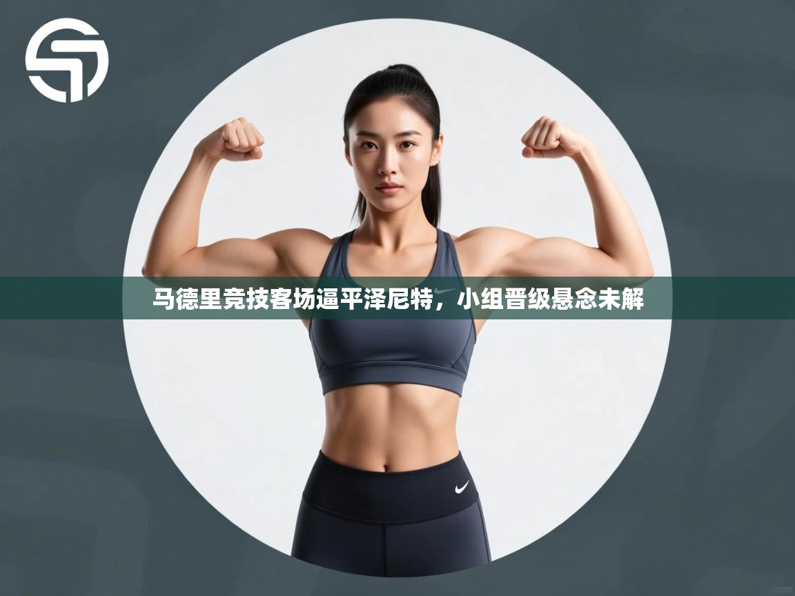 马德里竞技客场逼平泽尼特，小组晋级悬念未解  第1张