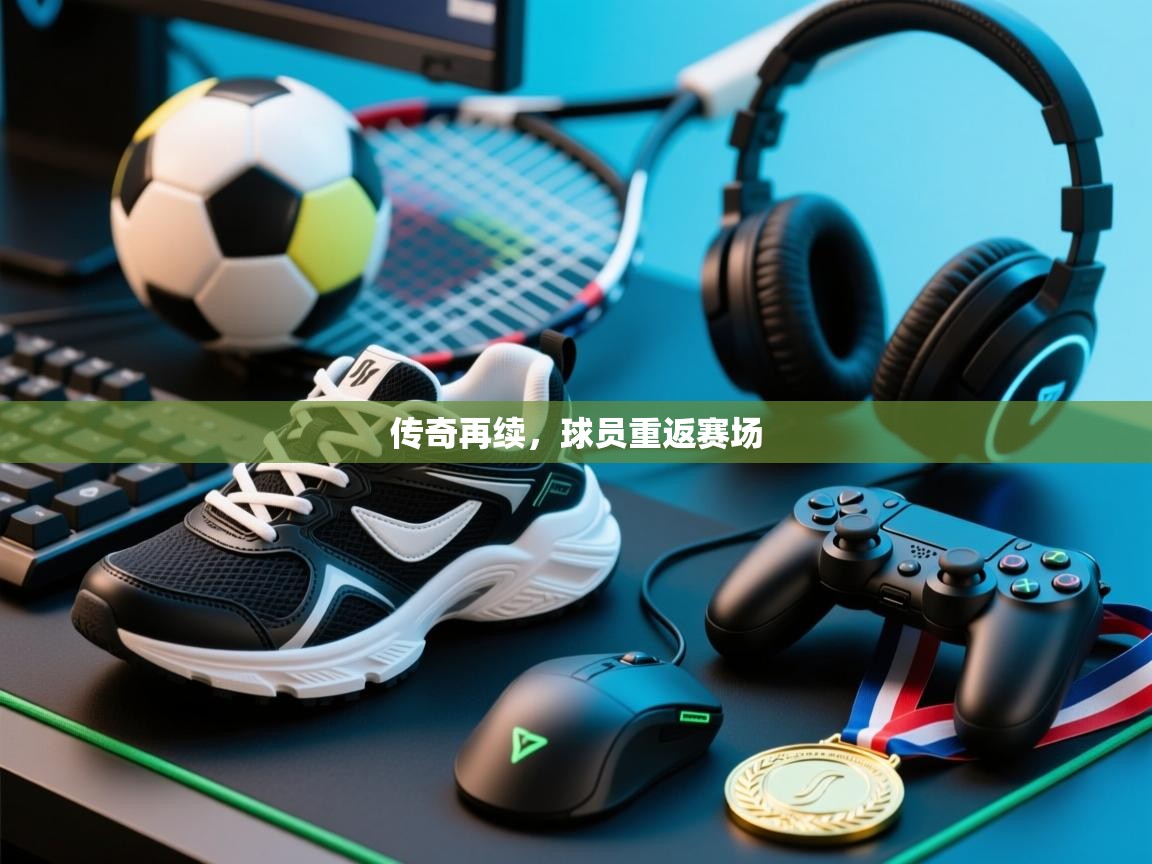 传奇再续，球员重返赛场  第1张