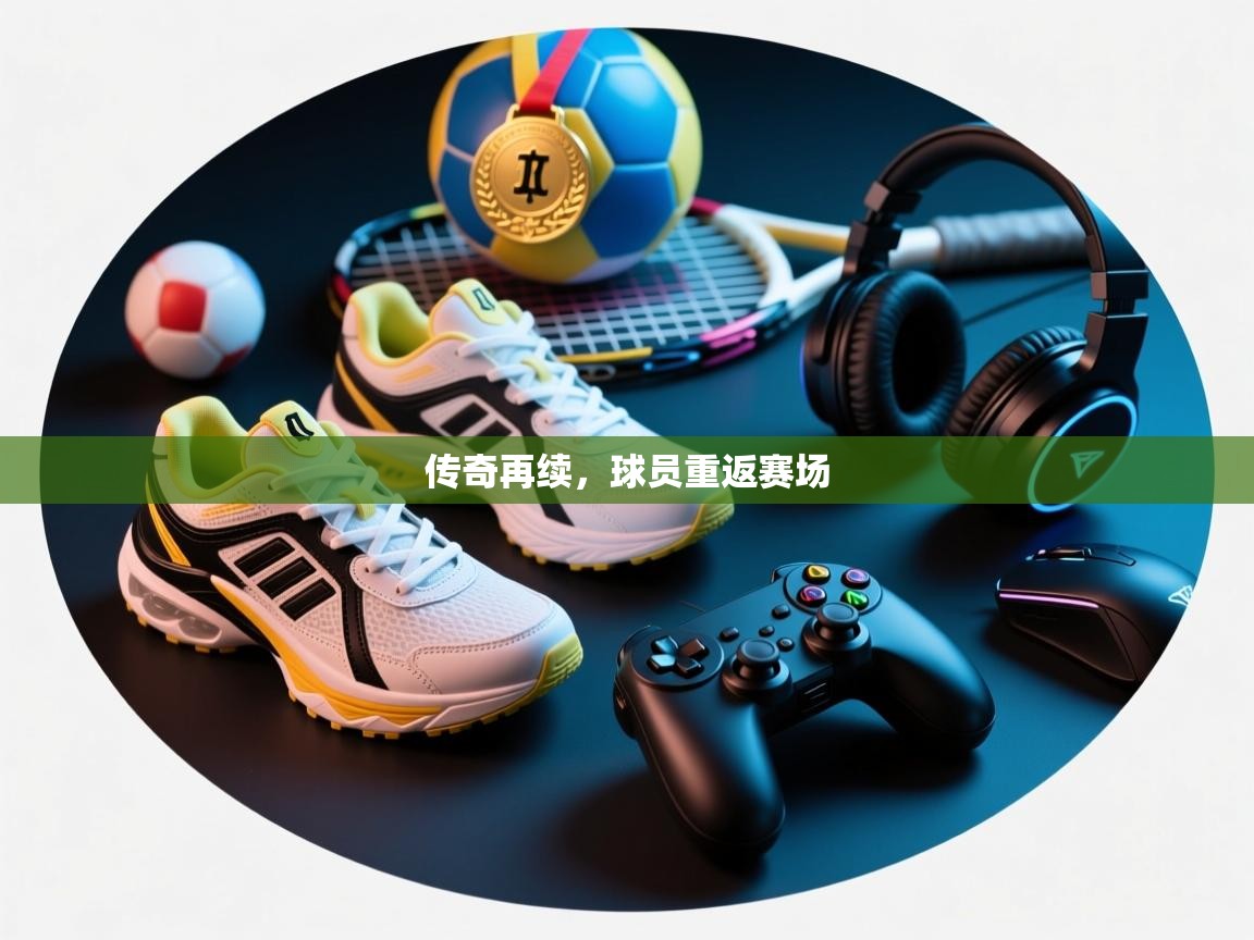 传奇再续，球员重返赛场  第2张