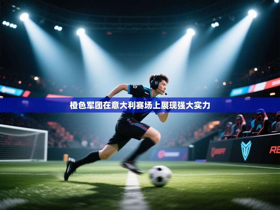 橙色军团在意大利赛场上展现强大实力  第1张